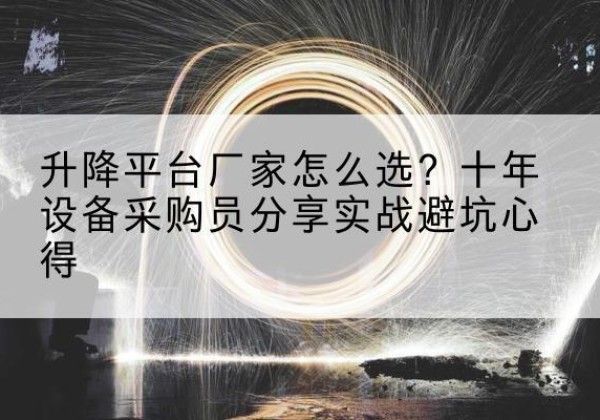 三河升降平台厂家-怎么选？十年设备采购员分享实战避坑心得