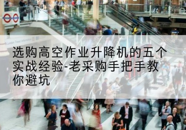 三河高空作业升降机厂家-选购高空作业升降机的五个实战经验-老采购手把手教你避坑