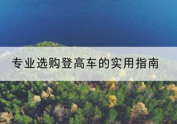 三河电动登高车厂家推荐-专业选购登高车的实用指南