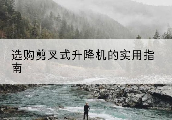 三河剪叉式升降机怎么选-选购剪叉式升降机的实用指南