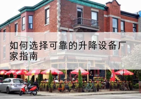 三河电动升降机厂家-如何选择可靠的升降设备厂家指南