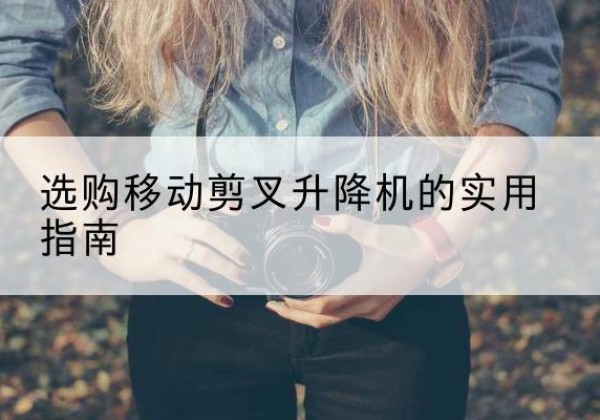 三河移动剪叉升降机怎么选-选购移动剪叉升降机的实用指南